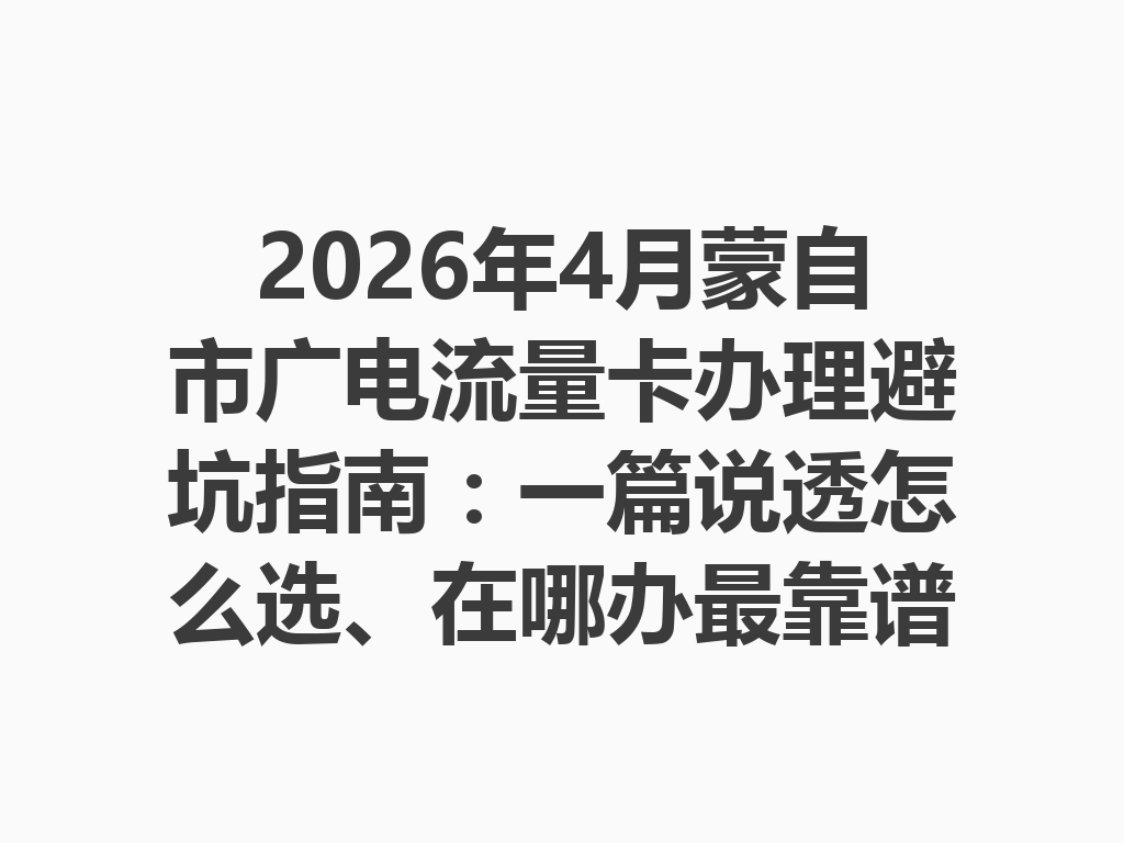 2026年4月蒙自市广电流量卡办理避坑指南：一篇说透怎么选、在哪办最靠谱