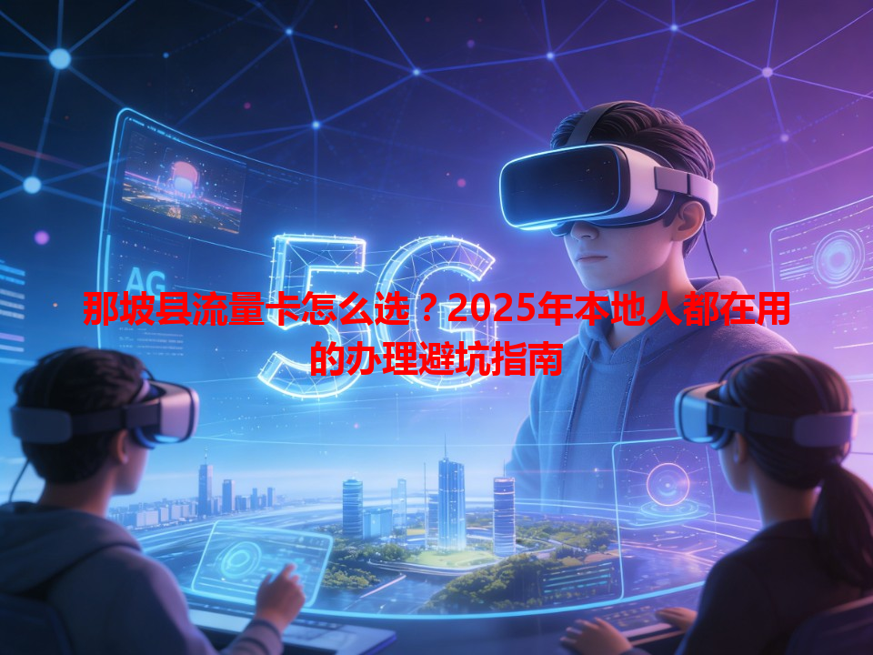 那坡县流量卡怎么选？2025年本地人都在用的办理避坑指南