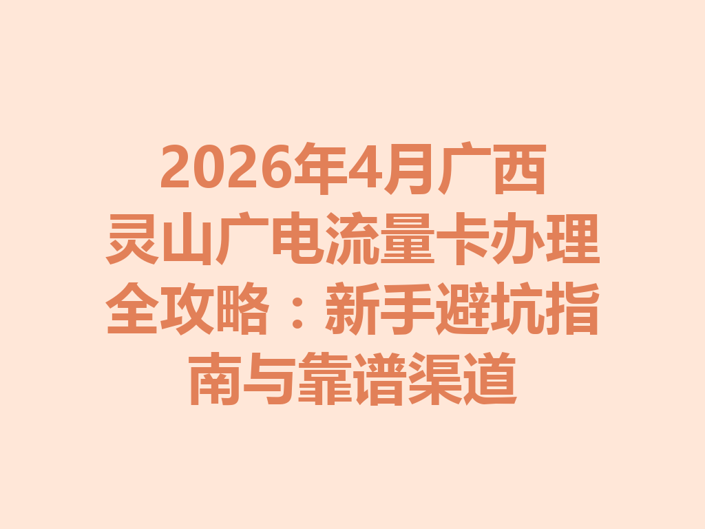 2026年4月广西灵山广电流量卡办理全攻略：新手避坑指南与靠谱渠道