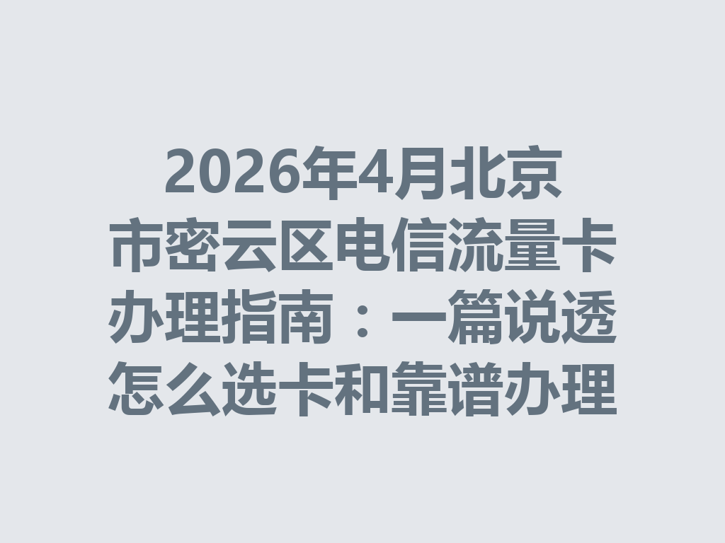2026年4月北京市密云区电信流量卡办理指南：一篇说透怎么选卡和靠谱办理渠道