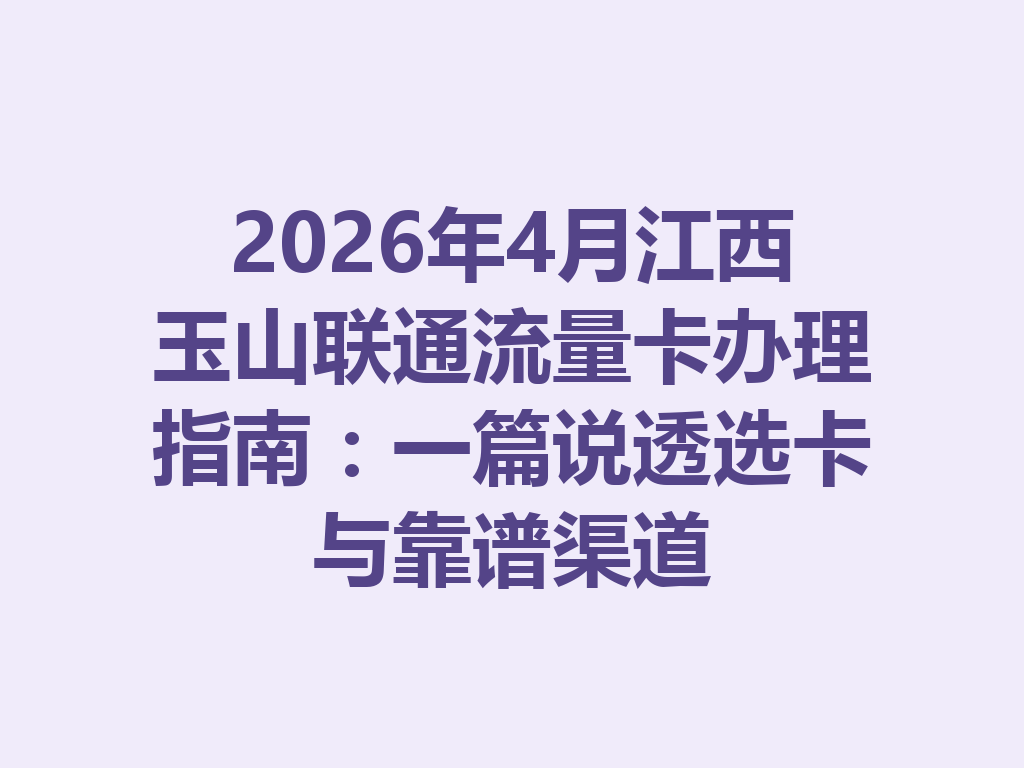 2026年4月江西玉山联通流量卡办理指南：一篇说透选卡与靠谱渠道