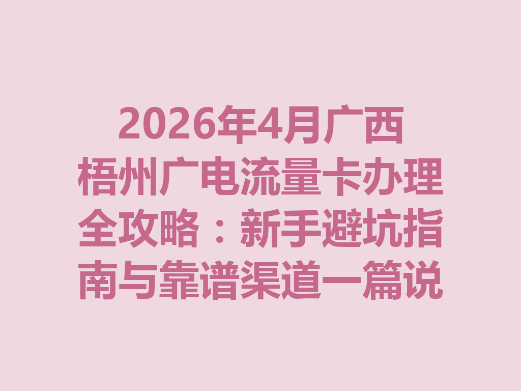 2026年4月广西梧州广电流量卡办理全攻略：新手避坑指南与靠谱渠道一篇说透