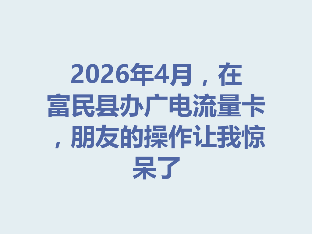 2026年4月，在富民县办广电流量卡，朋友的操作让我惊呆了