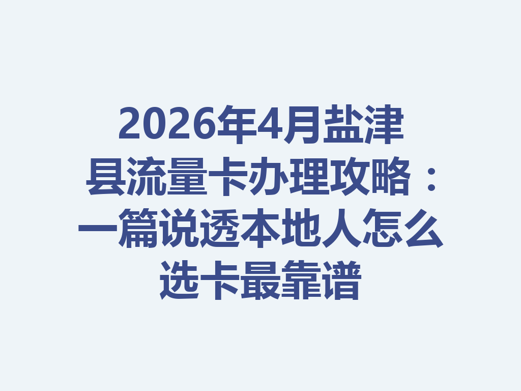 2026年4月盐津县流量卡办理攻略：一篇说透本地人怎么选卡最靠谱