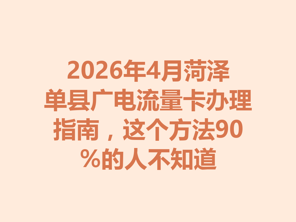 2026年4月菏泽单县广电流量卡办理指南，这个方法90%的人不知道