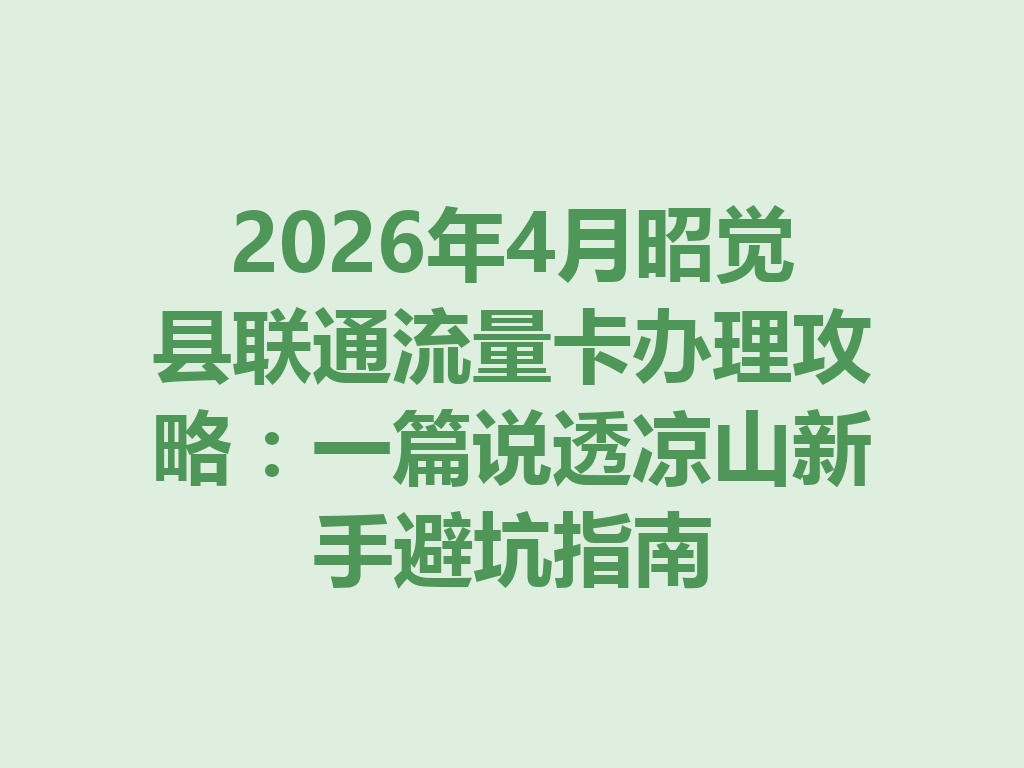 2026年4月昭觉县联通流量卡办理攻略:一篇说透凉山新手避坑指南