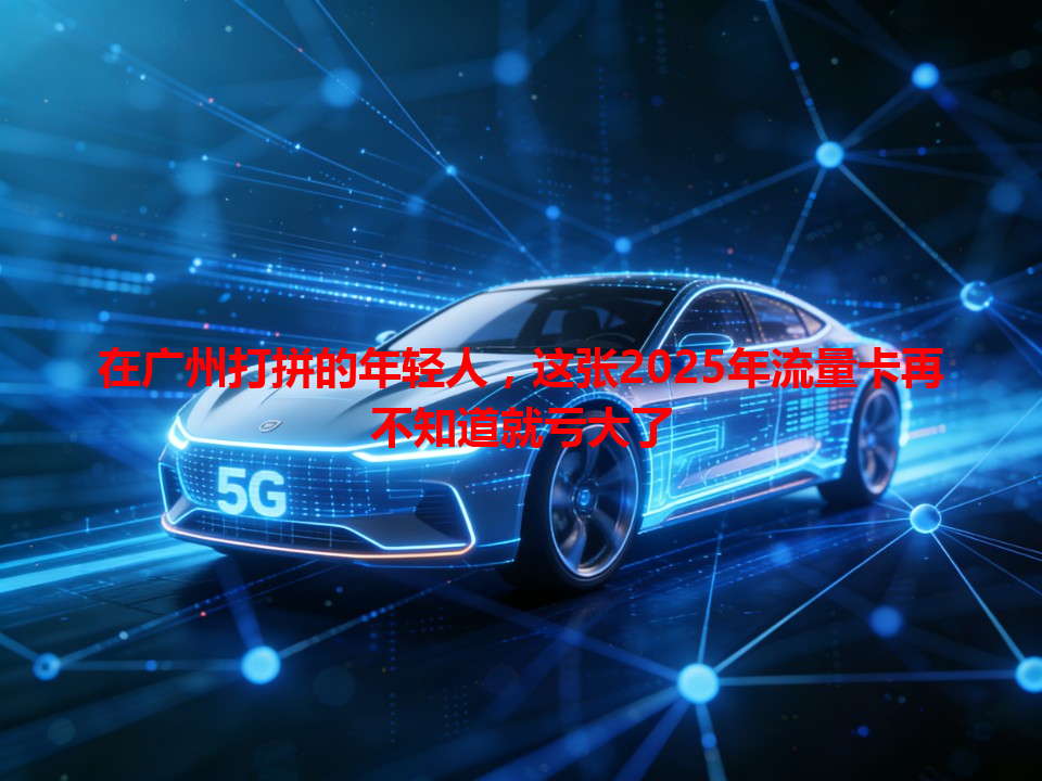 在广州打拼的年轻人，这张2025年流量卡再不知道就亏大了