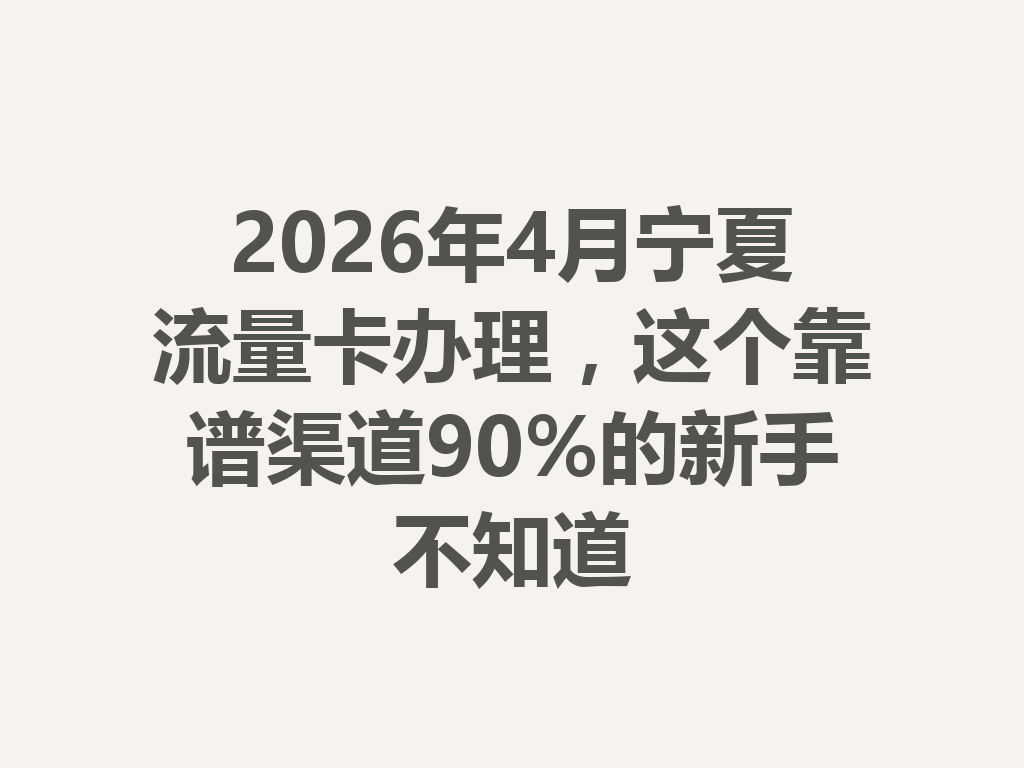 2026年4月宁夏流量卡办理，这个靠谱渠道90%的新手不知道