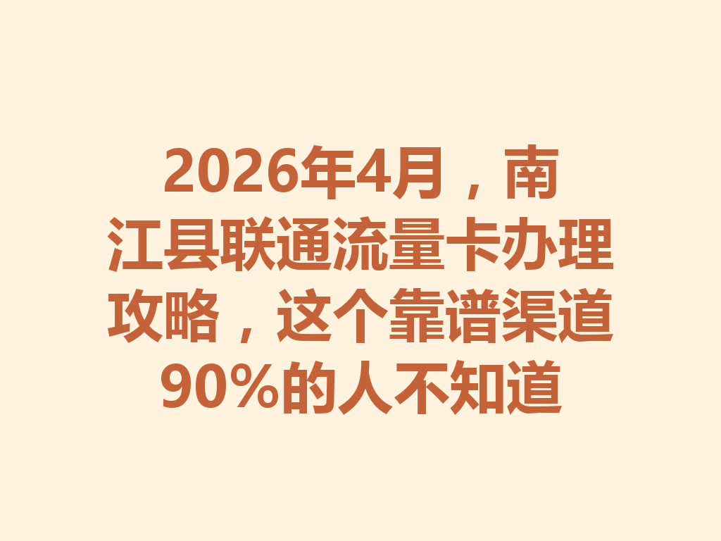 2026年4月，南江县联通流量卡办理攻略，这个靠谱渠道90%的人不知道