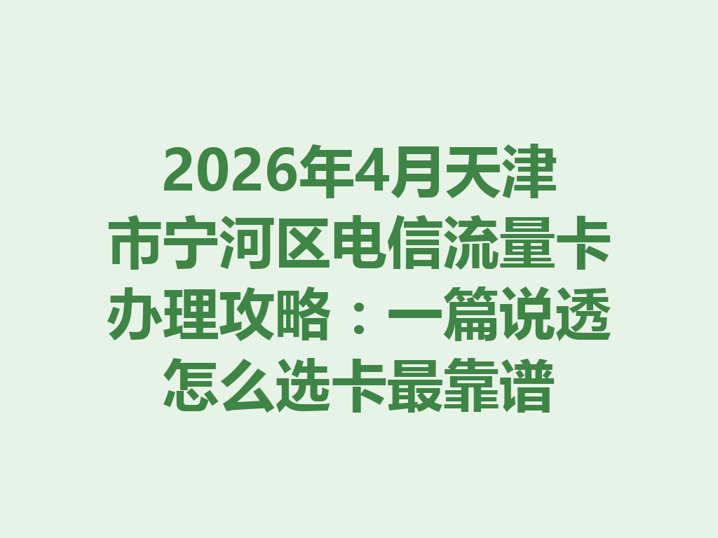 2026年4月天津市宁河区电信流量卡办理攻略：一篇说透怎么选卡最靠谱