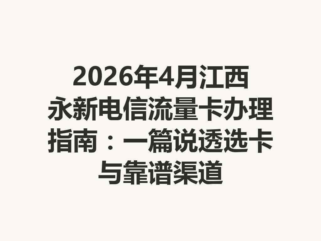 2026年4月江西永新电信流量卡办理指南：一篇说透选卡与靠谱渠道