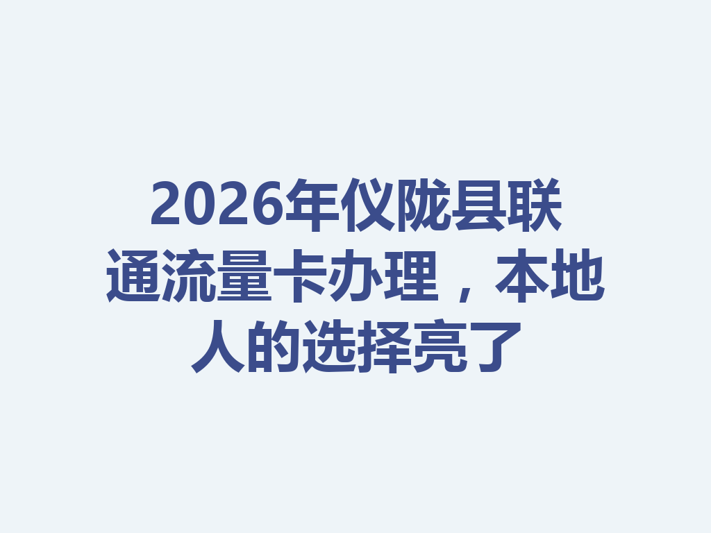 2026年仪陇县联通流量卡办理，本地人的选择亮了