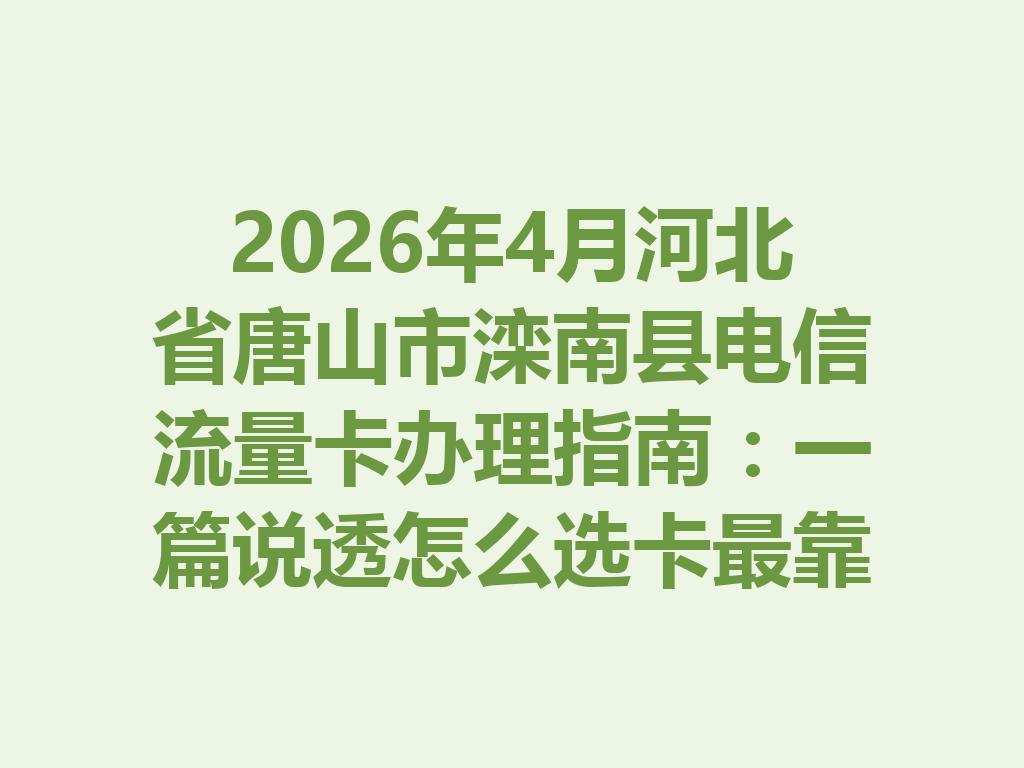 2026年4月河北省唐山市滦南县电信流量卡办理指南：一篇说透怎么选卡最靠谱