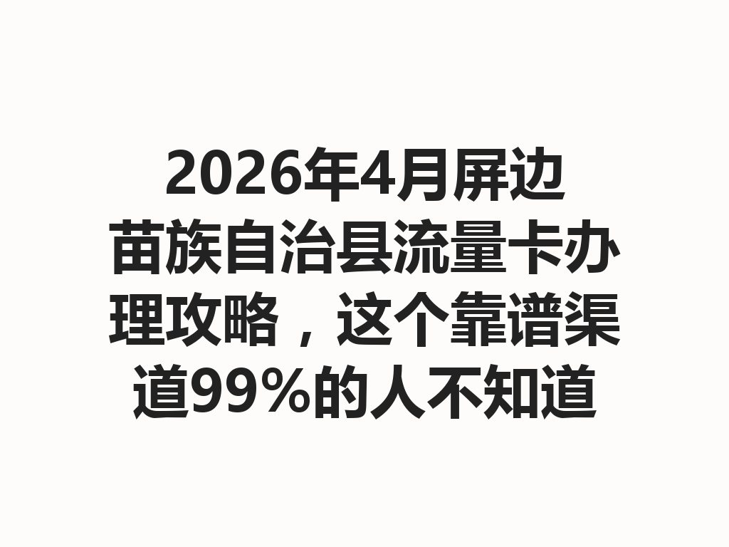 2026年4月屏边苗族自治县流量卡办理攻略，这个靠谱渠道99%的人不知道