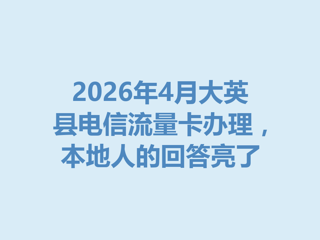 2026年4月大英县电信流量卡办理，本地人的回答亮了