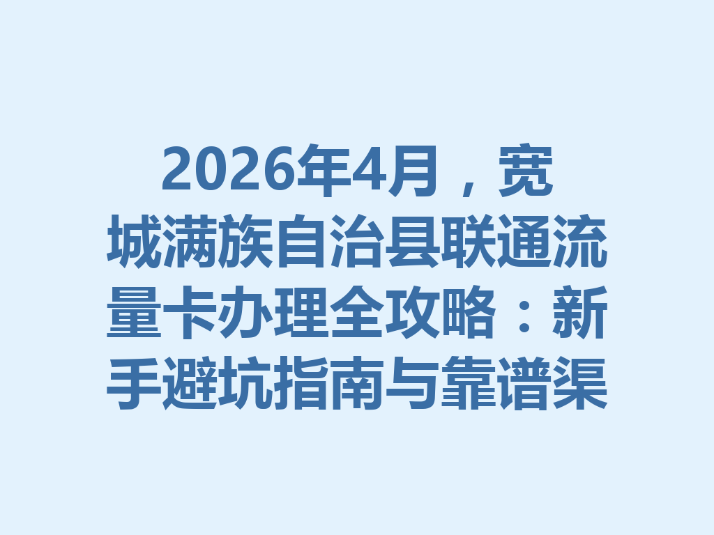 2026年4月，宽城满族自治县联通流量卡办理全攻略：新手避坑指南与靠谱渠道一篇说透