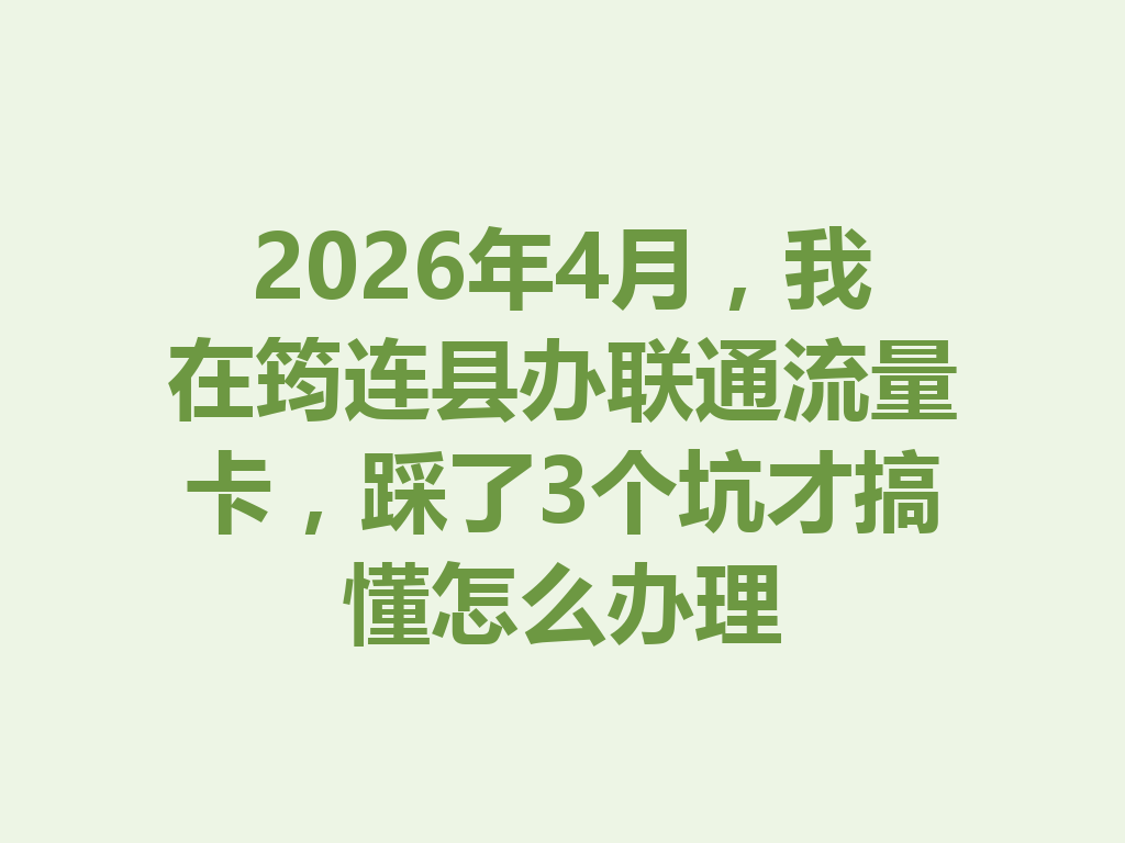 2026年4月，我在筠连县办联通流量卡，踩了3个坑才搞懂怎么办理