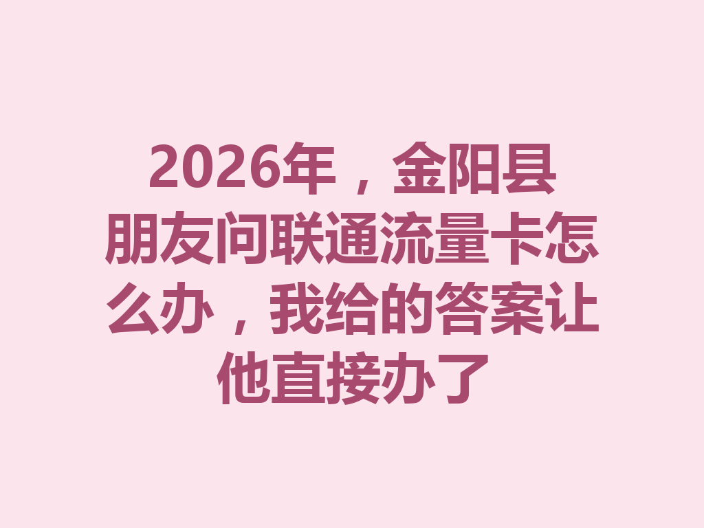 2026年，金阳县朋友问联通流量卡怎么办，我给的答案让他直接办了