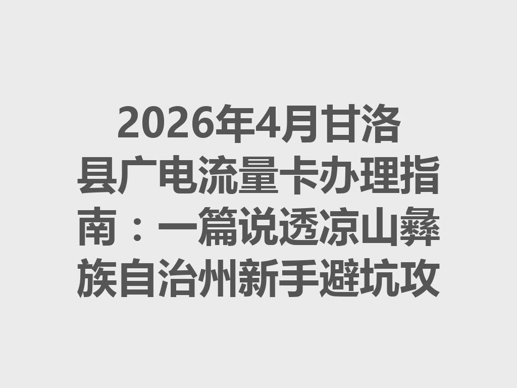 2026年4月甘洛县广电流量卡办理指南：一篇说透凉山彝族自治州新手避坑攻略