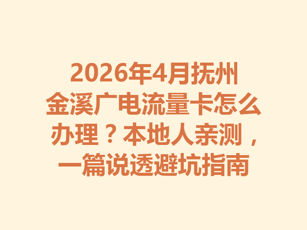 2026年4月抚州金溪广电流量卡怎么办理？本地人亲测，一篇说透避坑指南