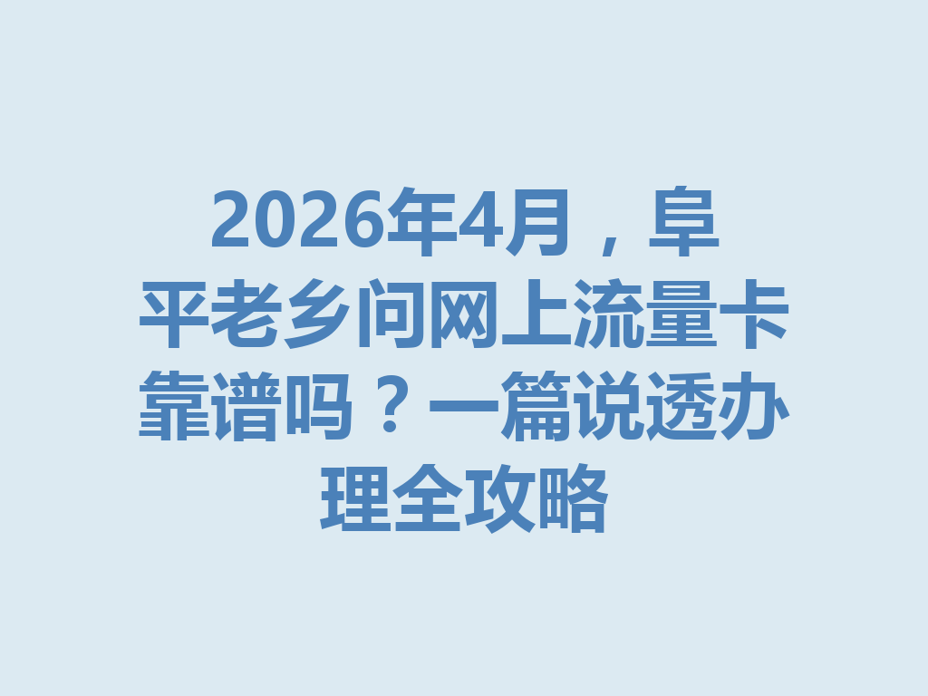 2026年4月，阜平老乡问网上流量卡靠谱吗？一篇说透办理全攻略