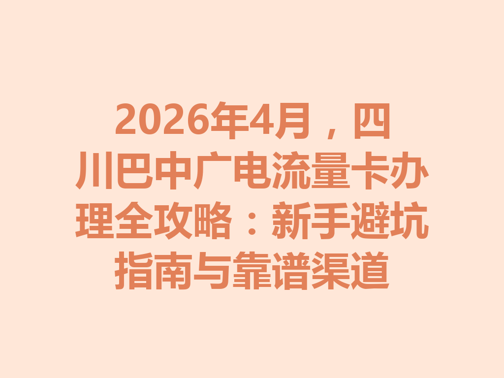2026年4月，四川巴中广电流量卡办理全攻略：新手避坑指南与靠谱渠道