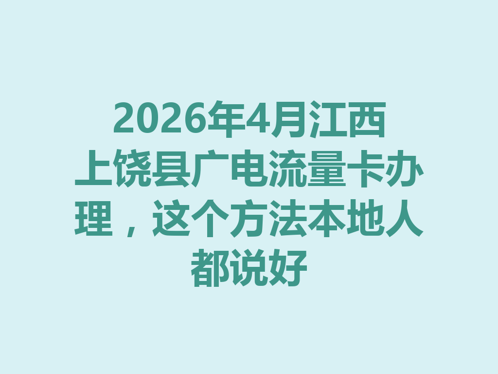 2026年4月江西上饶县广电流量卡办理，这个方法本地人都说好