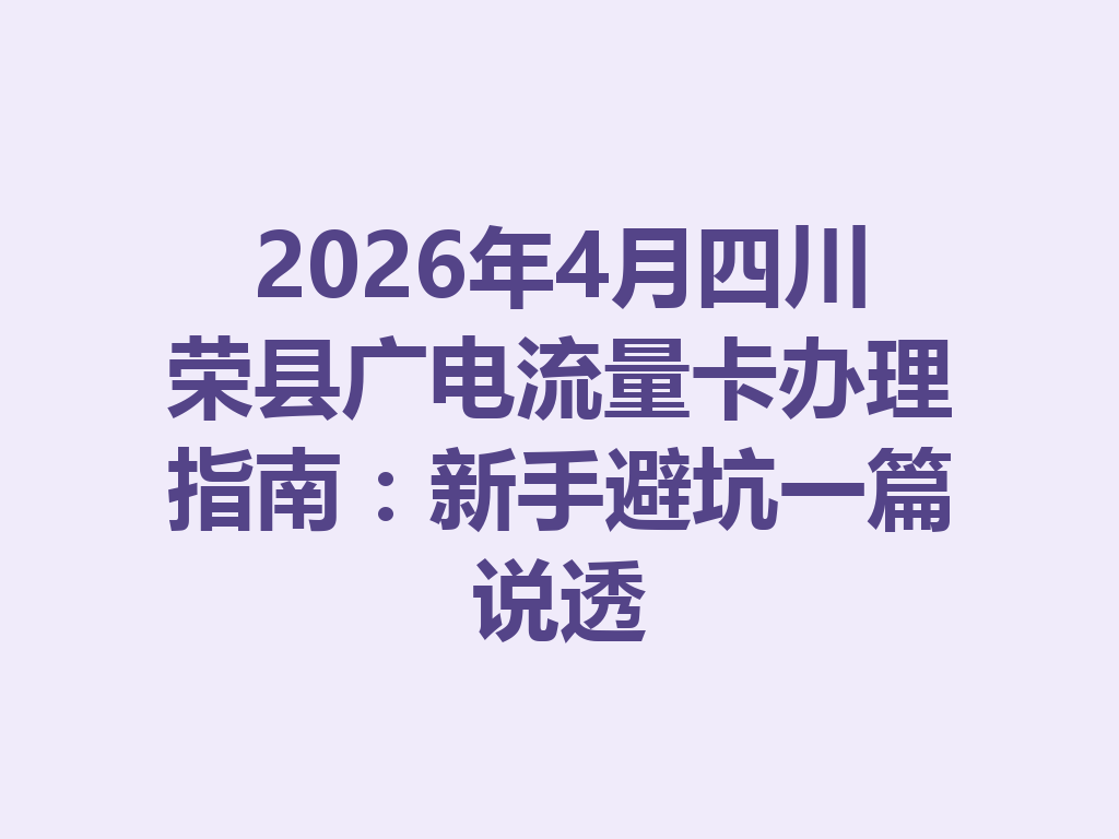 2026年4月四川荣县广电流量卡办理指南：新手避坑一篇说透