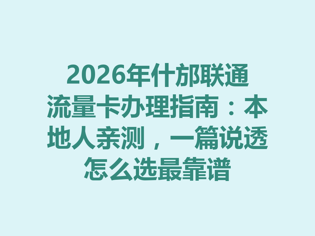 2026年什邡联通流量卡办理指南：本地人亲测，一篇说透怎么选最靠谱