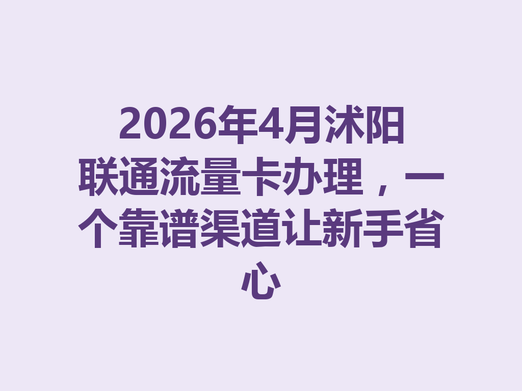 2026年4月沭阳联通流量卡办理，一个靠谱渠道让新手省心