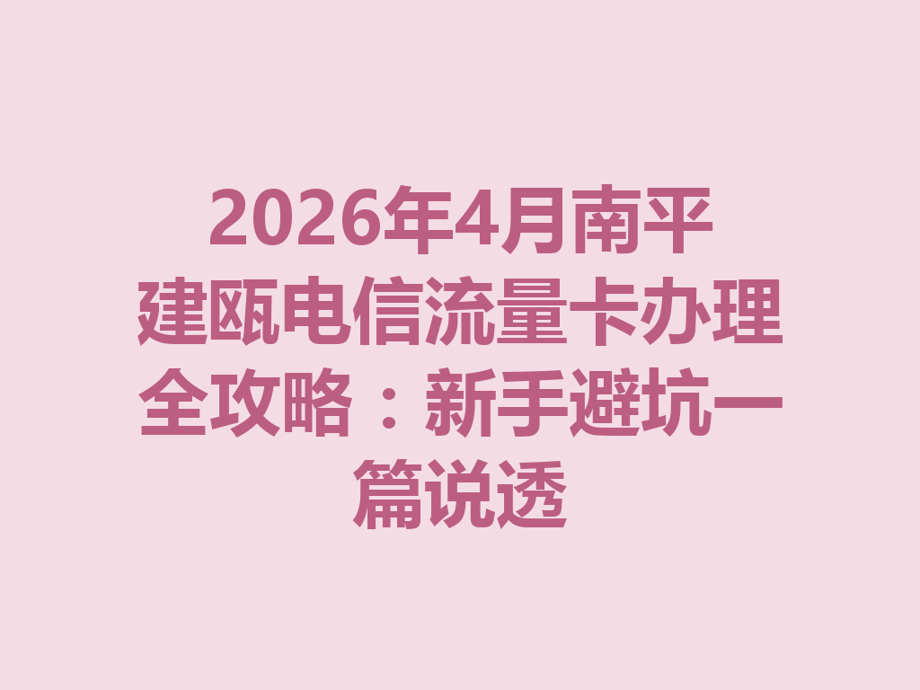 2026年4月南平建瓯电信流量卡办理全攻略：新手避坑一篇说透