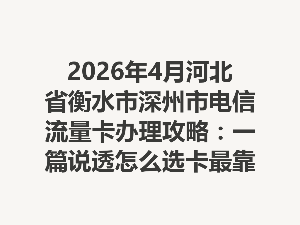 2026年4月河北省衡水市深州市电信流量卡办理攻略：一篇说透怎么选卡最靠谱