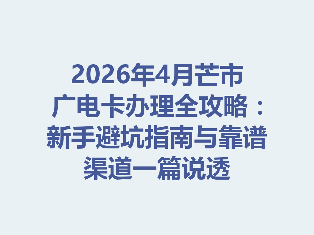 2026年4月芒市广电卡办理全攻略：新手避坑指南与靠谱渠道一篇说透