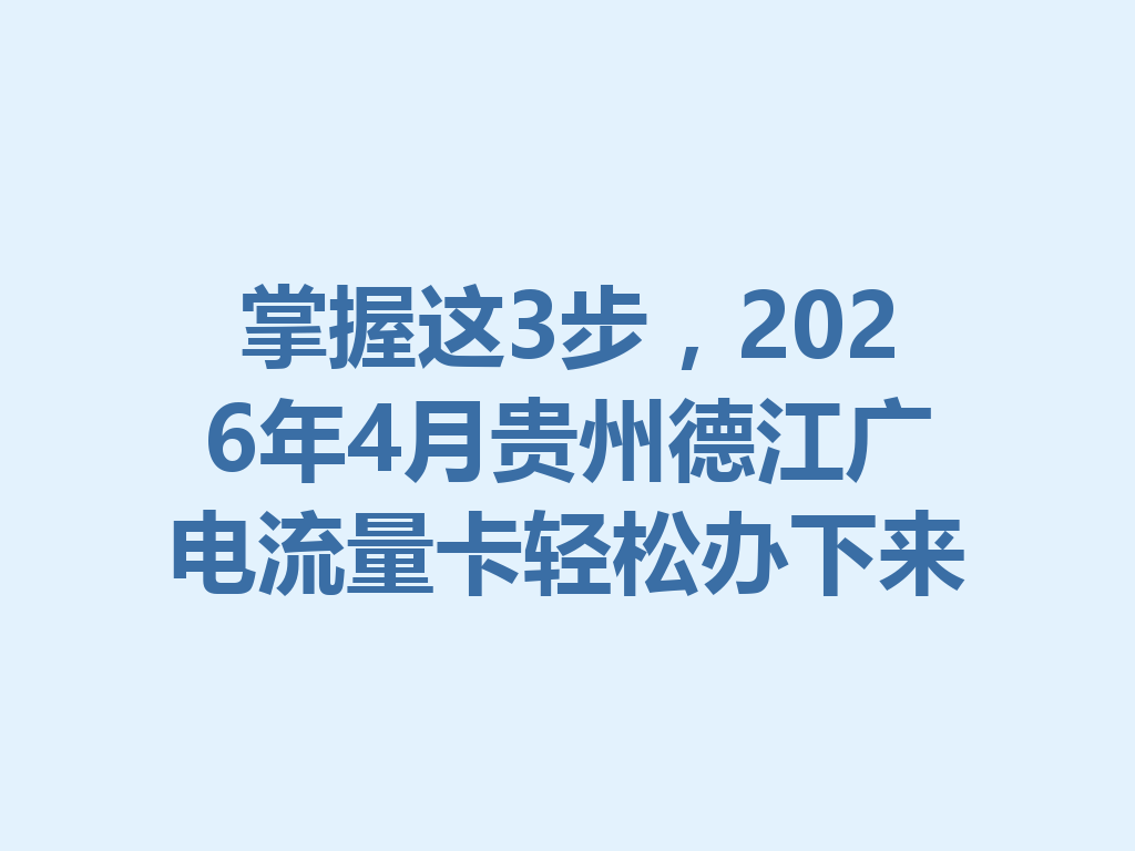 掌握这3步，2026年4月贵州德江广电流量卡轻松办下来