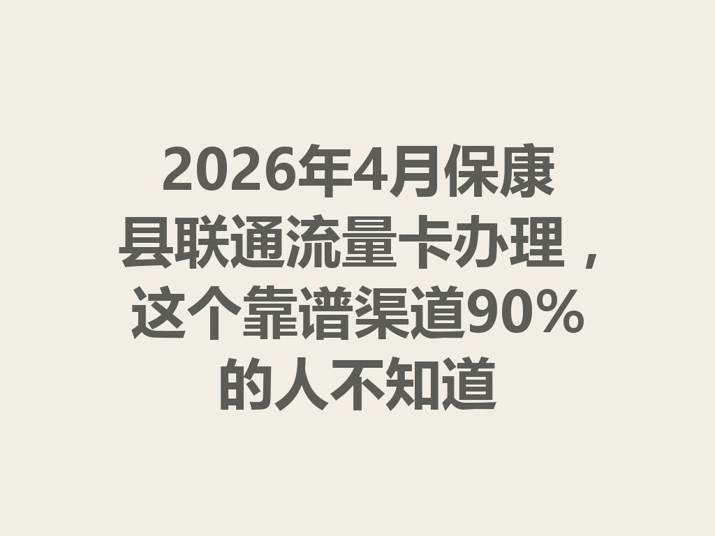 2026年4月保康县联通流量卡办理，这个靠谱渠道90%的人不知道