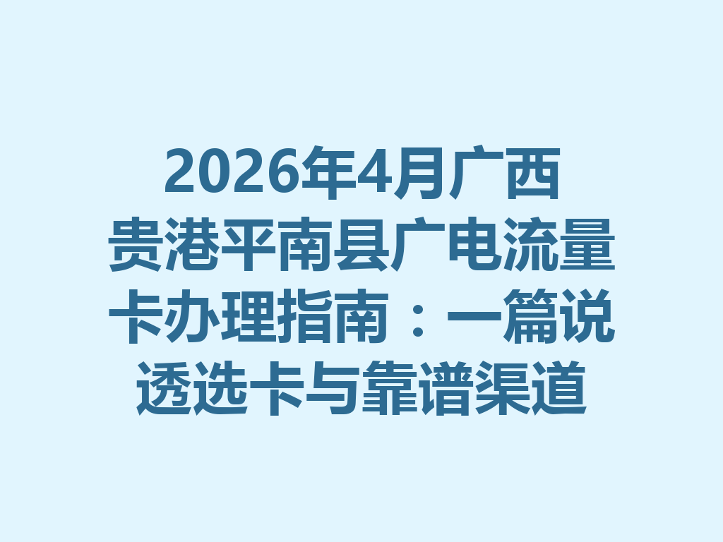 2026年4月广西贵港平南县广电流量卡办理指南:一篇说透选卡与靠谱渠道