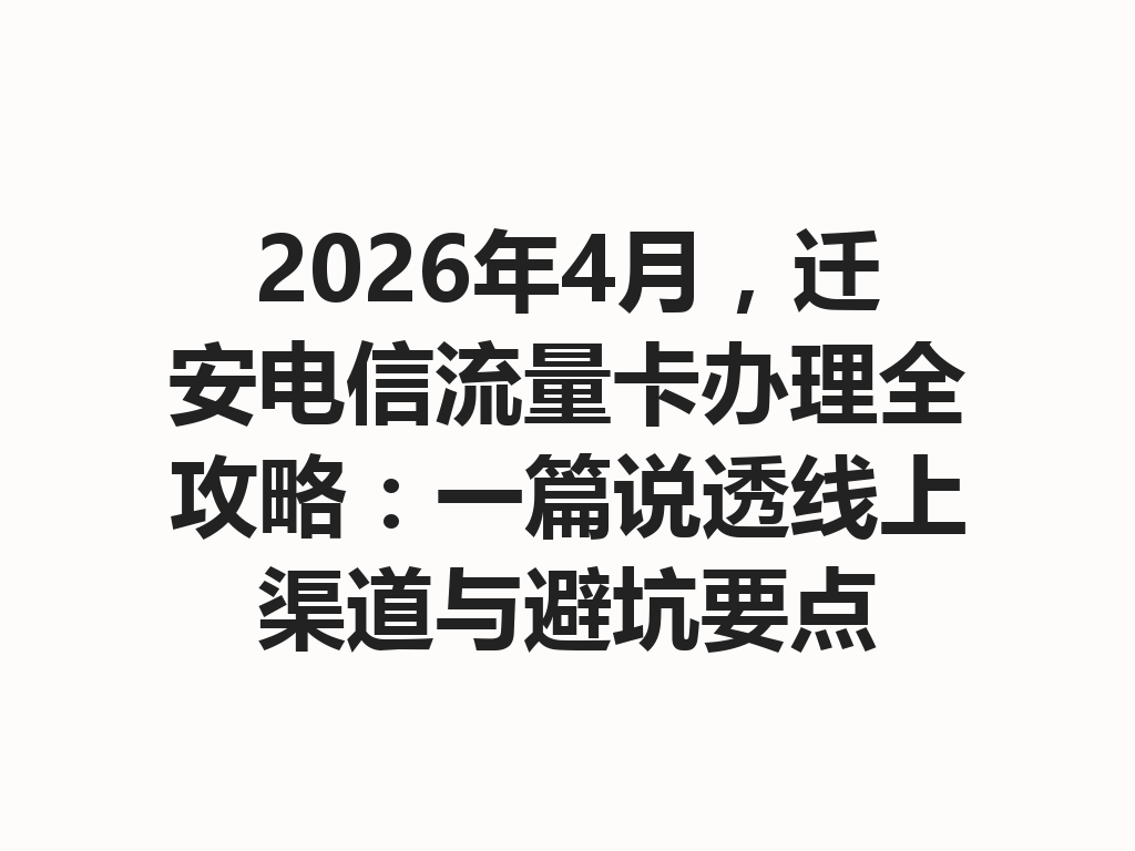 2026年4月，迁安电信流量卡办理全攻略：一篇说透线上渠道与避坑要点