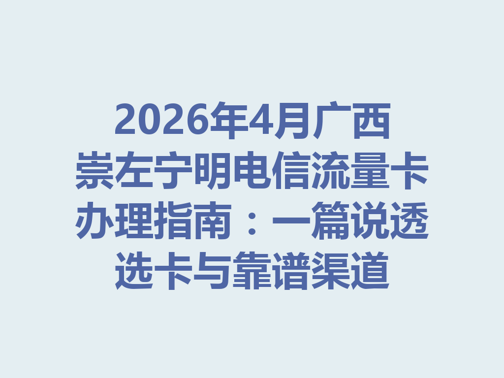 2026年4月广西崇左宁明电信流量卡办理指南：一篇说透选卡与靠谱渠道