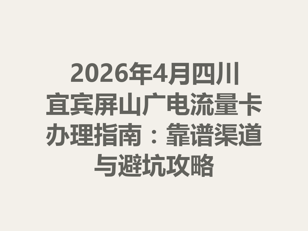 2026年4月四川宜宾屏山广电流量卡办理指南：靠谱渠道与避坑攻略