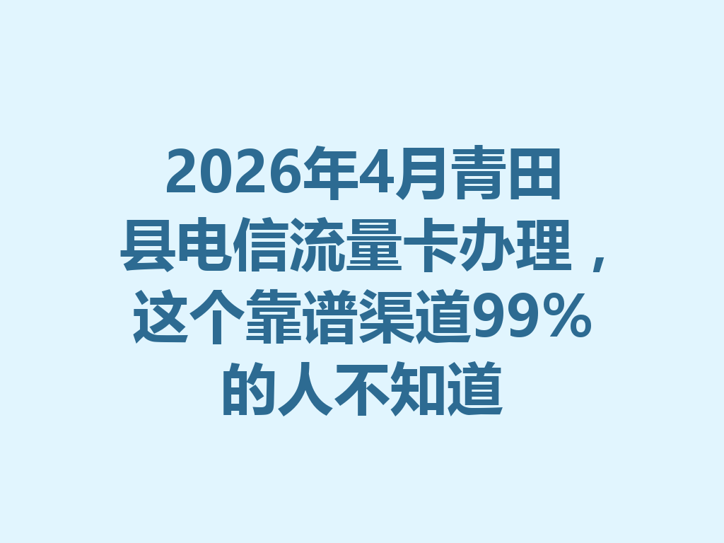 2026年4月青田县电信流量卡办理，这个靠谱渠道99%的人不知道