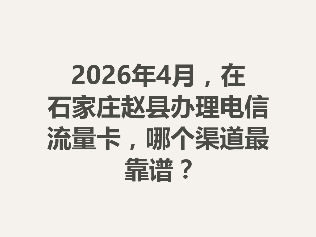 2026年4月，在石家庄赵县办理电信流量卡，哪个渠道最靠谱？