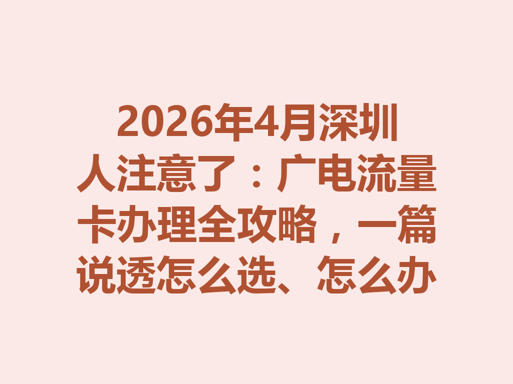 2026年4月深圳人注意了：广电流量卡办理全攻略，一篇说透怎么选、怎么办