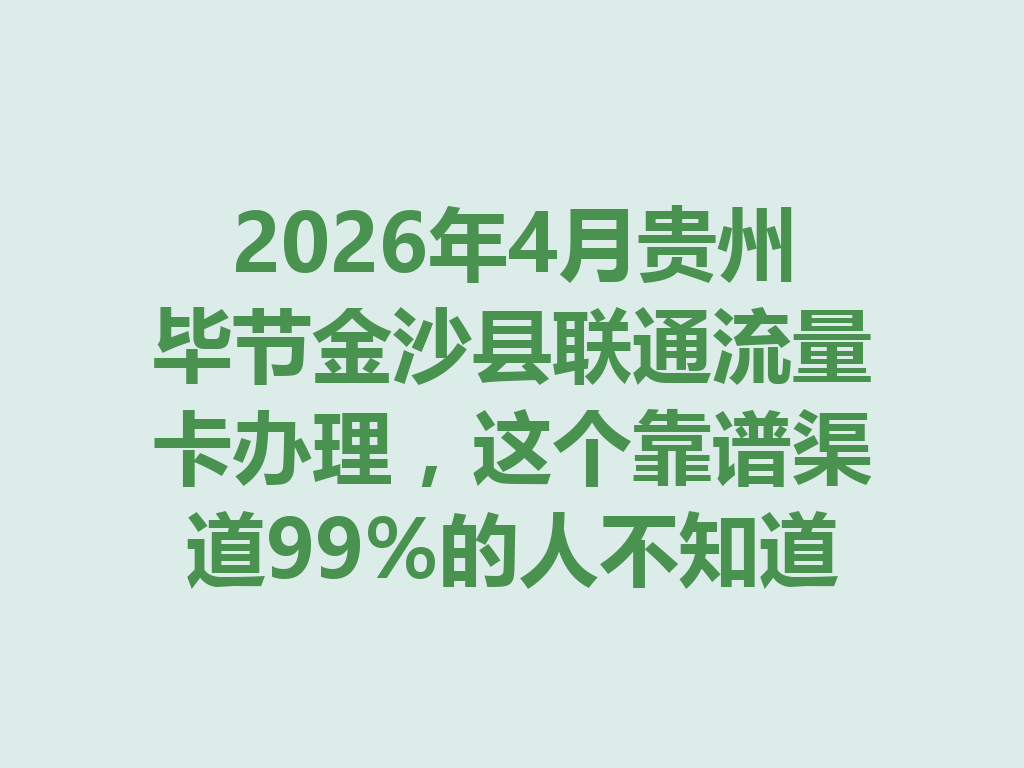 2026年4月贵州毕节金沙县联通流量卡办理，这个靠谱渠道99%的人不知道