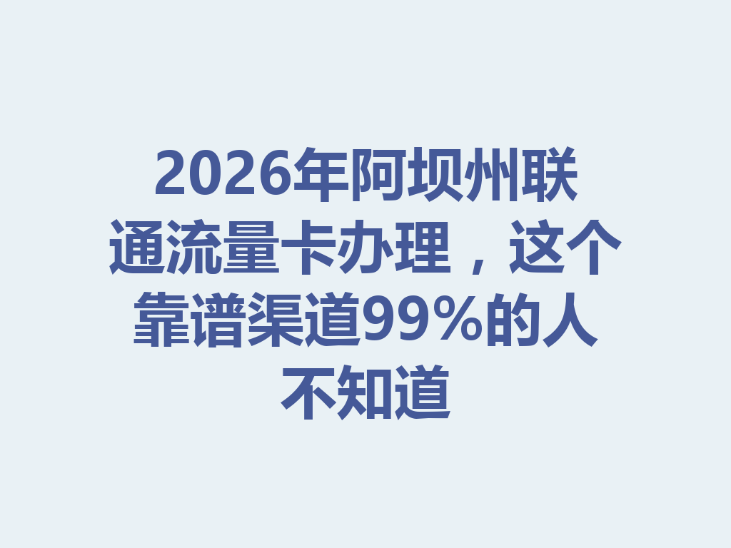 2026年阿坝州联通流量卡办理，这个靠谱渠道99%的人不知道
