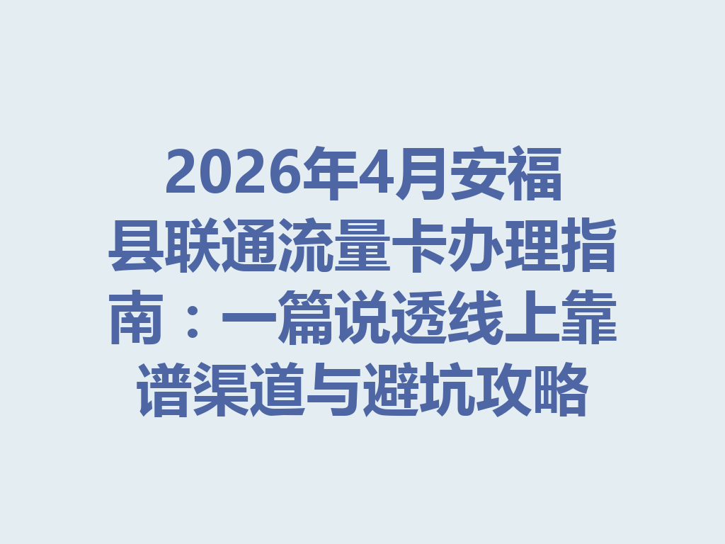 2026年4月安福县联通流量卡办理指南：一篇说透线上靠谱渠道与避坑攻略