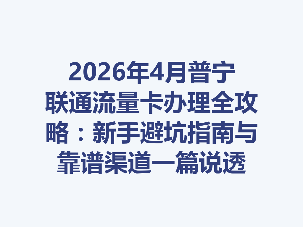 2026年4月普宁联通流量卡办理全攻略：新手避坑指南与靠谱渠道一篇说透