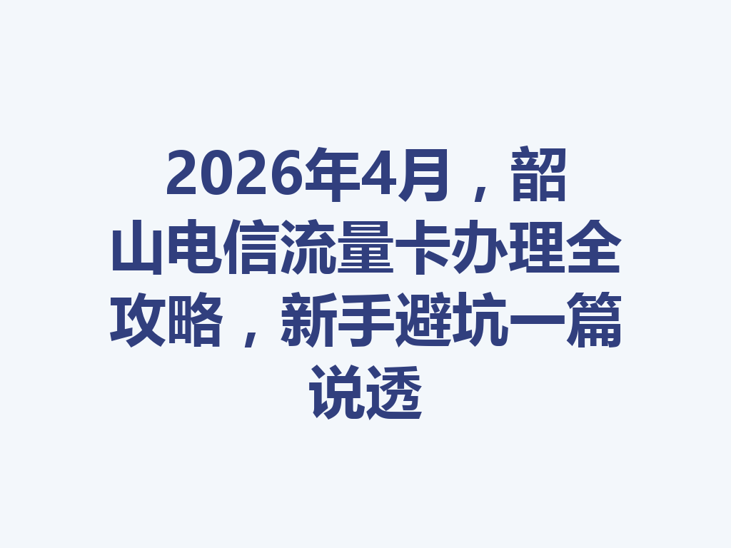 2026年4月，韶山电信流量卡办理全攻略，新手避坑一篇说透