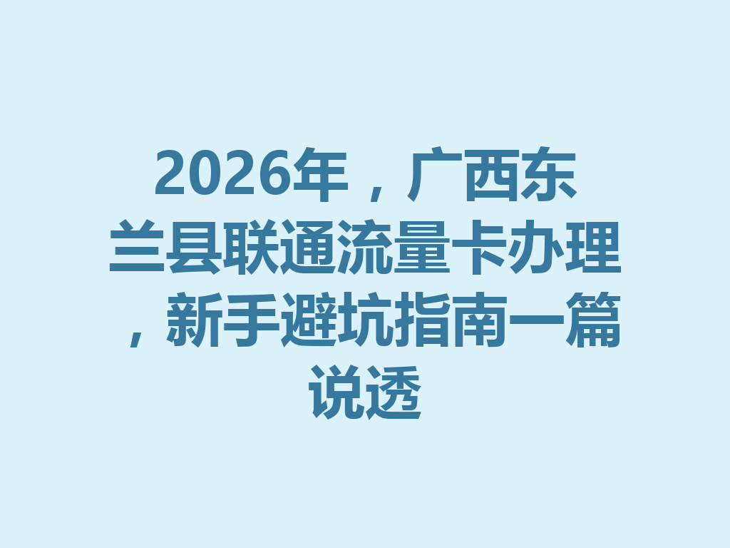 2026年，广西东兰县联通流量卡办理，新手避坑指南一篇说透