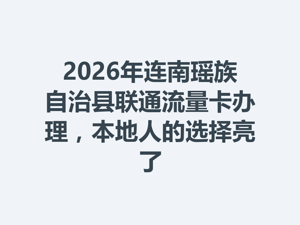 2026年连南瑶族自治县联通流量卡办理，本地人的选择亮了