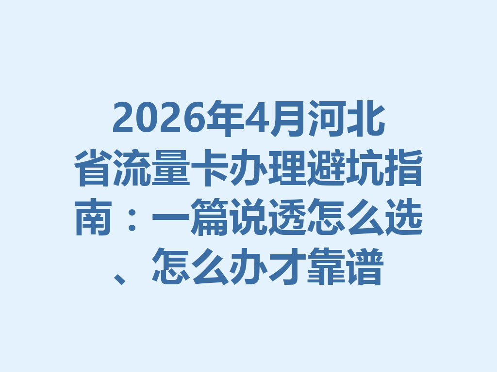 2026年4月河北省流量卡办理避坑指南：一篇说透怎么选、怎么办才靠谱